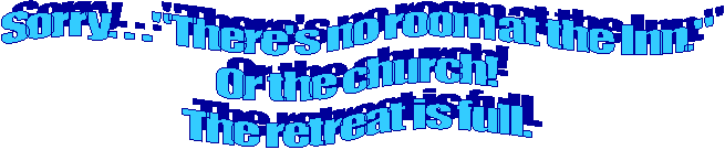 Sorry. . ."There's no room at the Inn."
Or the church!
The retreat is full.